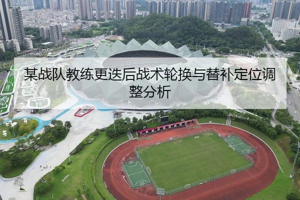 某战队教练更迭后战术轮换与替补定位调整分析